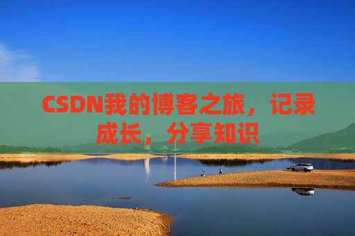 CSDN我的博客之旅，记录成长，分享知识